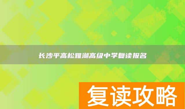 长沙平高松雅湖高级中学复读报名