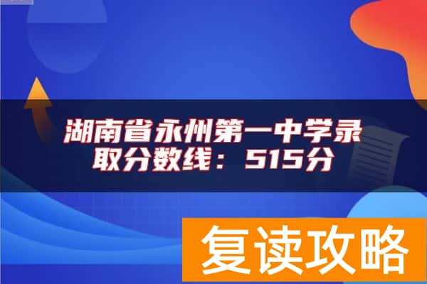 湖南省永州第一中学录取分数线：515分