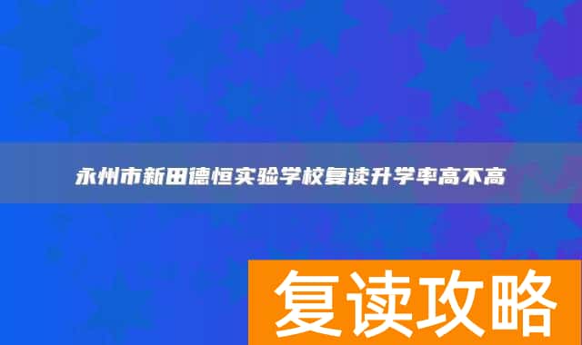 永州市新田德恒实验学校复读升学率高不高