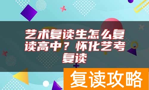 艺术复读生怎么复读高中？怀化艺考复读