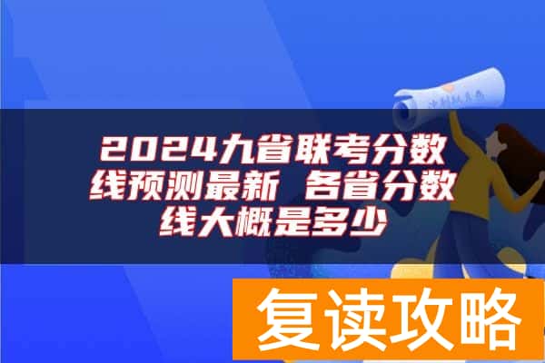 2024九省联考分数线预测最新 各省分数线大概是多少