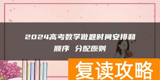 2024高考数学做题时间安排和顺序 分配原则