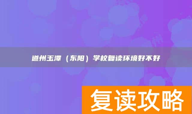 永州市道县道州玉潭(东阳)学校复读环境好不好