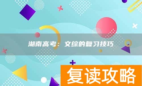 湖南高考：文综的复习技巧