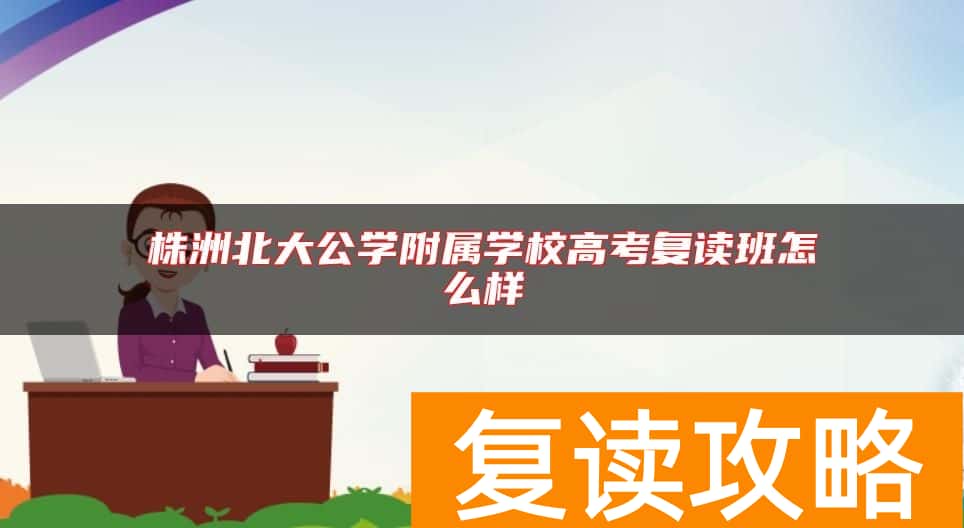 株洲北大公学附属学校高考复读班怎么样