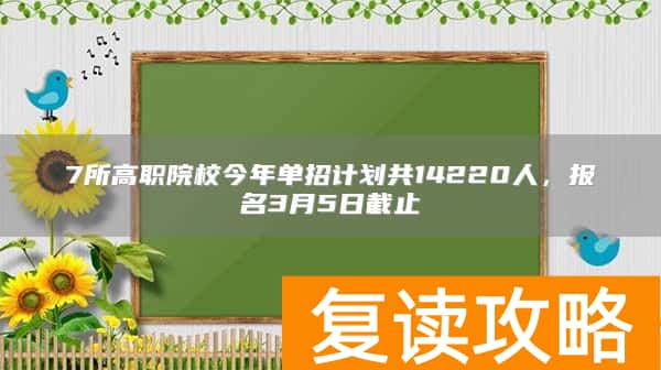 7所高职院校今年单招计划共14220人，报名3月5日截止