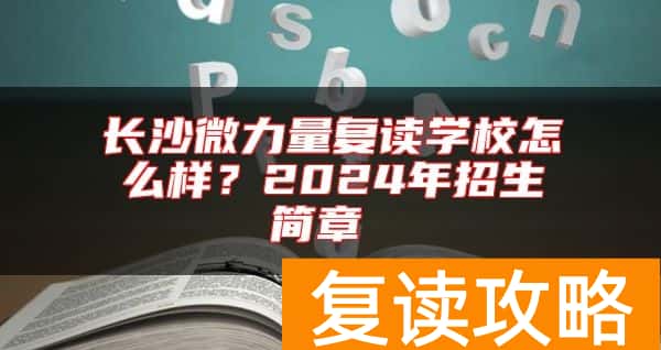 长沙微力量复读学校怎么样？2024年招生简章