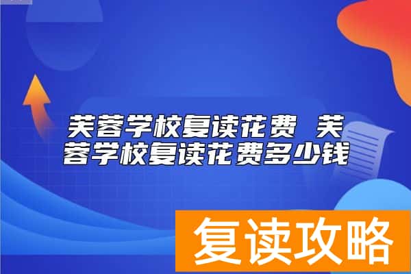 芙蓉学校复读花费 芙蓉学校复读花费多少钱