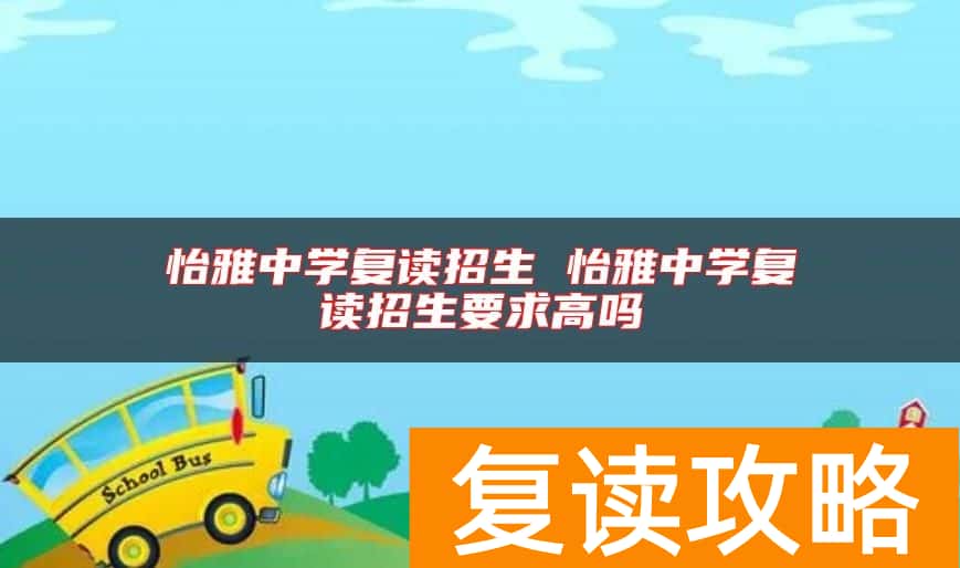 怡雅中学复读招生 怡雅中学复读招生要求高吗