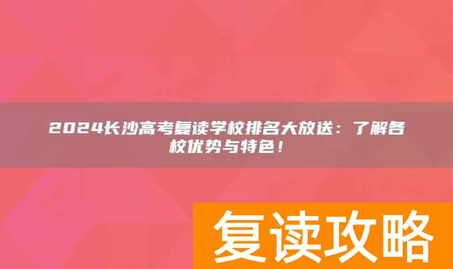 2024长沙高考复读学校排名大放送：了解各校优势与特色！