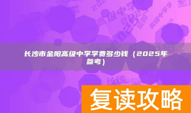 长沙市金阳高级中学学费多少钱(2025年参考)
