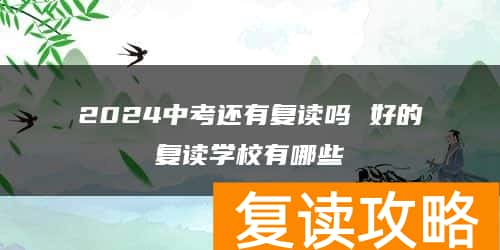 2024中考还有复读吗 好的复读学校有哪些