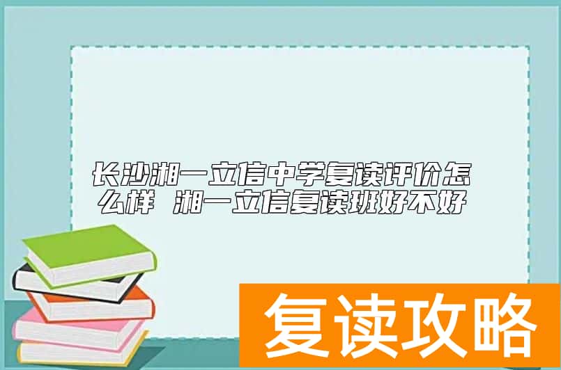 长沙湘一立信中学复读评价怎么样 湘一立信复读班好不好