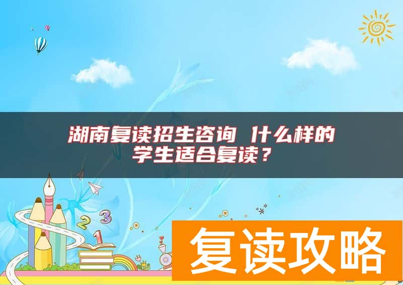 湖南复读招生咨询 什么样的学生适合复读？