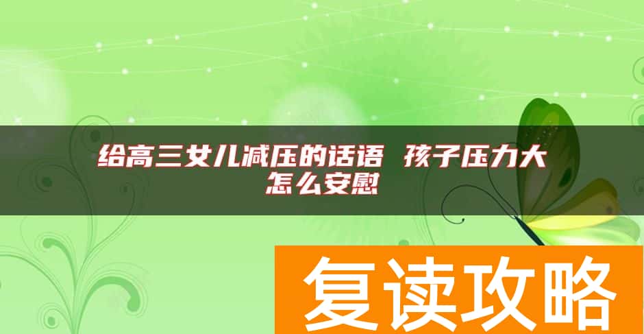 给高三女儿减压的话语 孩子压力大怎么安慰