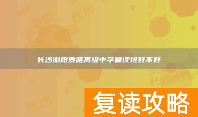 长沙浏阳景雅高级中学复读班好不好