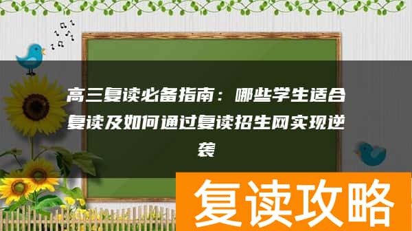 高三复读必备指南：哪些学生适合复读及如何通过复读招生网实现逆袭