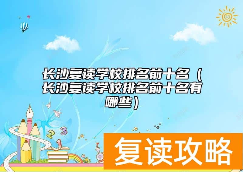 长沙复读学校排名前十名（长沙复读学校排名前十名有哪些）