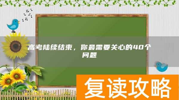 高考陆续结束，你最需要关心的40个问题