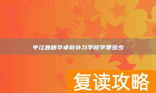 平江县颐华卓毅补习学校学费多少