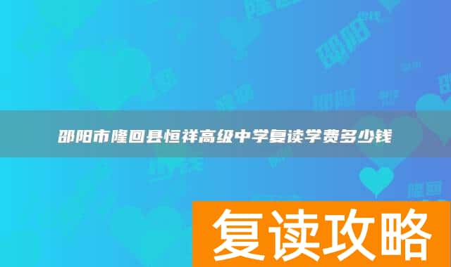 邵阳市隆回县恒祥高级中学复读学费多少钱