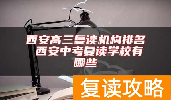 西安高三复读机构排名 西安中考复读学校有哪些