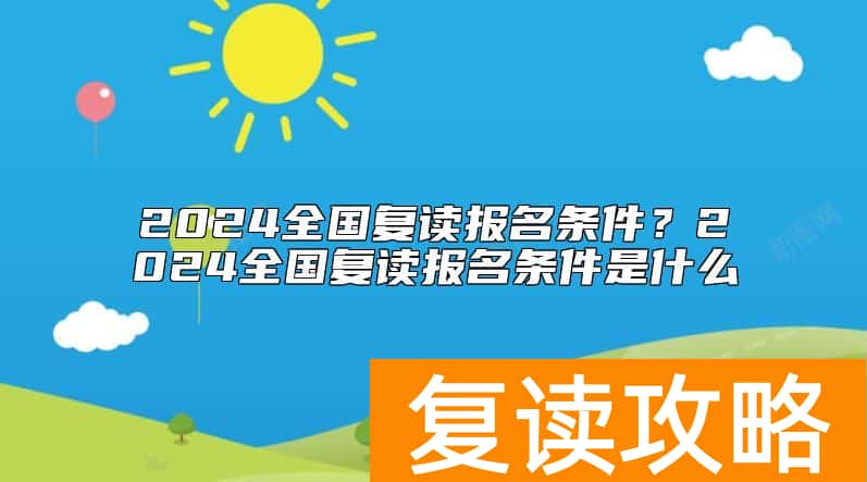 2024全国复读报名条件？2024全国复读报名条件是什么