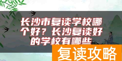 长沙市复读学校哪个好？长沙复读好的学校有哪些