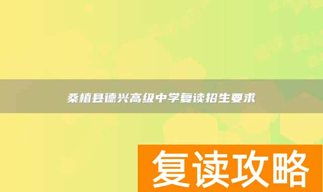 桑植县德兴高级中学复读招生要求
