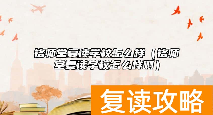 铭师堂复读学校怎么样（铭师堂复读学校怎么样啊）