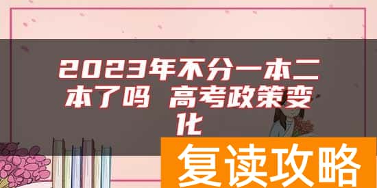 2023年不分一本二本了吗 高考政策变化