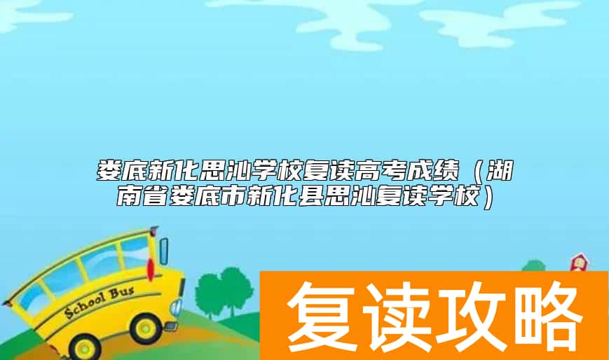 娄底新化思沁学校复读高考成绩（湖南省娄底市新化县思沁复读学校）