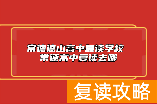 常德德山高中复读学校 常德高中复读去哪