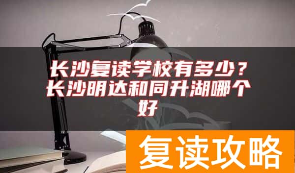 长沙复读学校有多少？长沙明达和同升湖哪个好