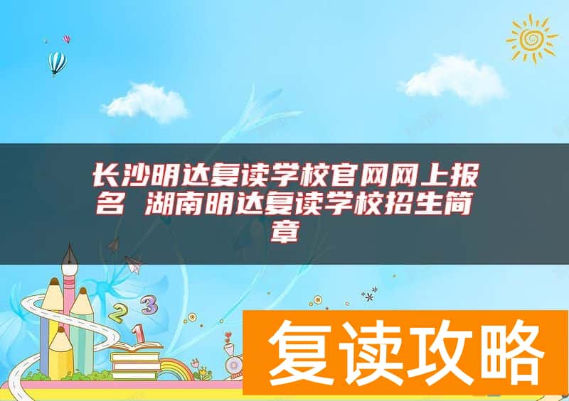 长沙明达复读学校官网网上报名 湖南明达复读学校招生简章
