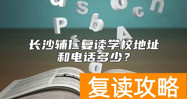 长沙辅仁复读学校地址和电话多少？