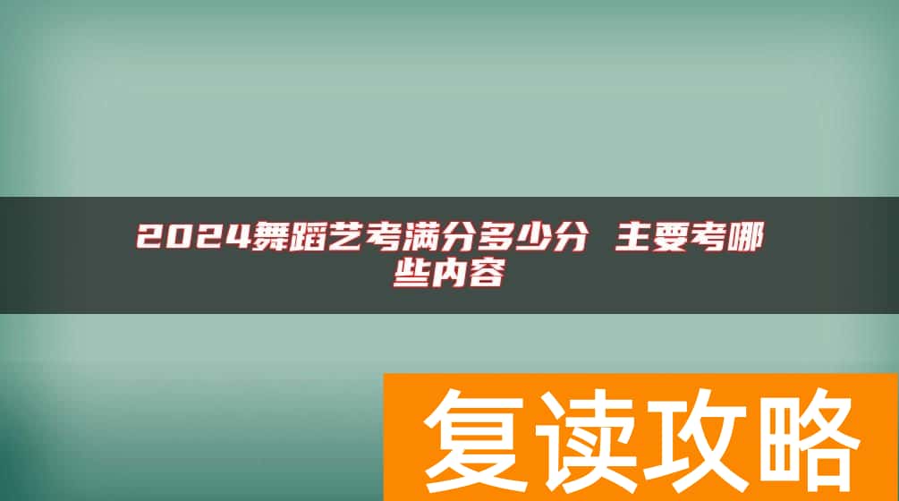 2024舞蹈艺考满分多少分 主要考哪些内容