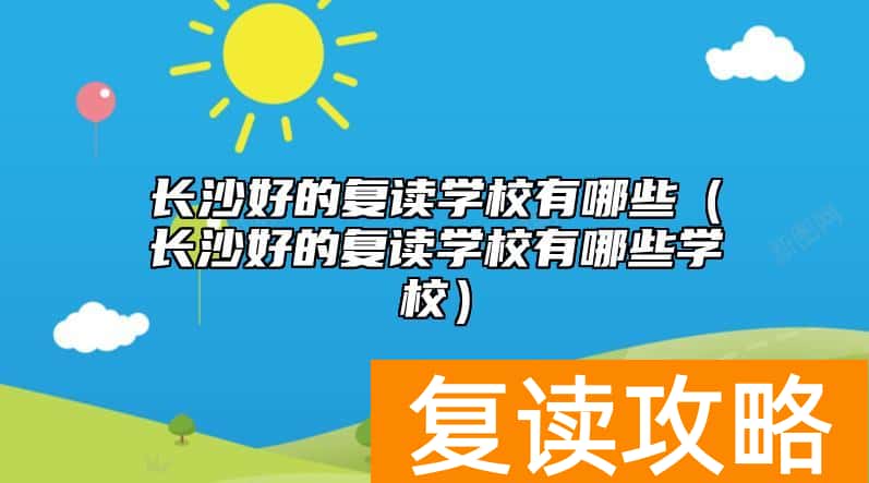 长沙好的复读学校有哪些（长沙好的复读学校有哪些学校）