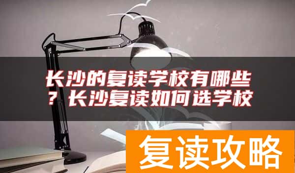 长沙的复读学校有哪些？长沙复读如何选学校