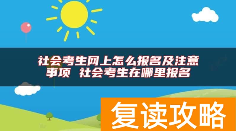 社会考生网上怎么报名及注意事项 社会考生在哪里报名