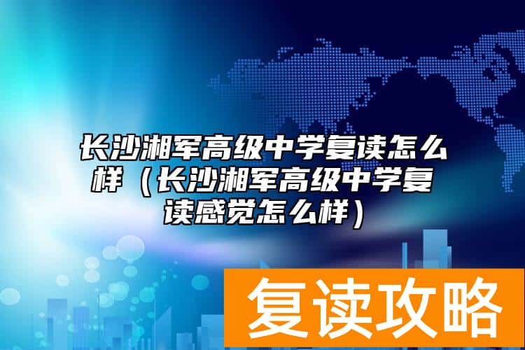 长沙湘军高级中学复读怎么样（长沙湘军高级中学复读感觉怎么样）