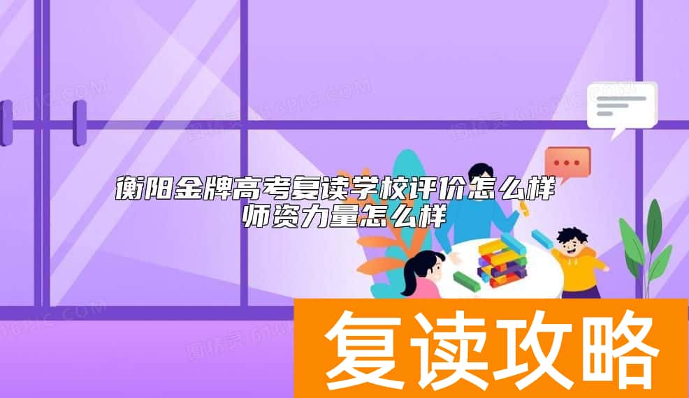 衡阳金牌高考复读学校评价怎么样 师资力量怎么样