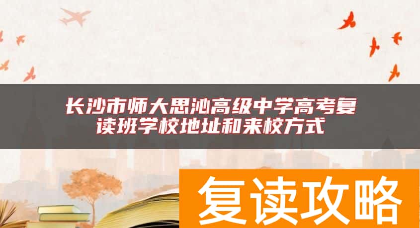 长沙市师大思沁高级中学高考复读班学校地址和来校方式