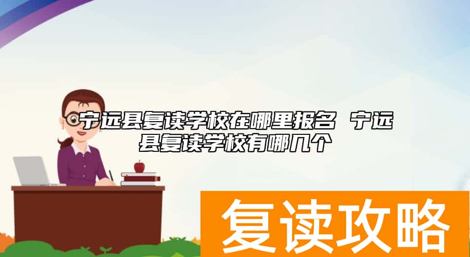 宁远县复读学校在哪里报名 宁远县复读学校有哪几个