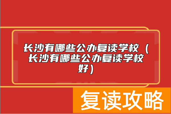 长沙有哪些公办复读学校（长沙有哪些公办复读学校好）