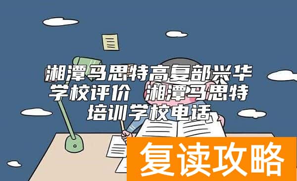 湘潭马思特高复部兴华学校评价 湘潭马思特培训学校电话
