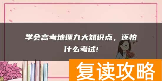 学会高考地理九大知识点，还怕什么考试!