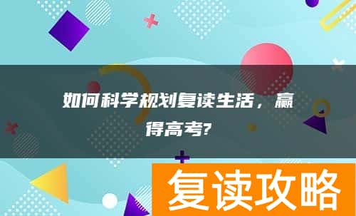 如何科学规划复读生活，赢得高考?