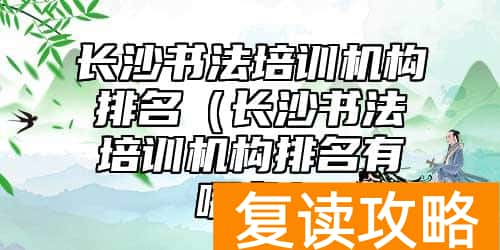 长沙书法培训机构排名（长沙书法培训机构排名有哪些）