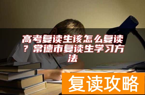 高考复读生该怎么复读?常德市复读生学习方法